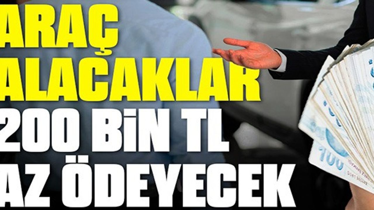 ARAÇ ALACAKLAR 200 BİN TL AZ ÖDEYECEK
