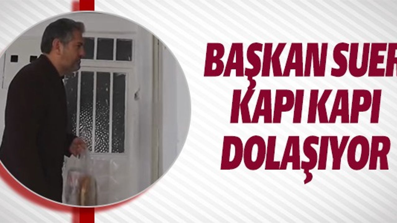 BAŞKAN SUER KAPI KAPI DOLAŞIYOR