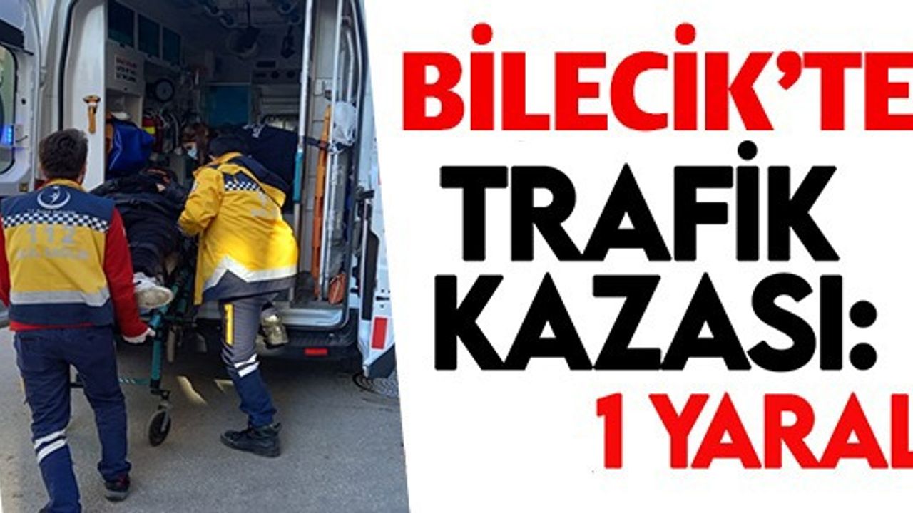 BİLECİK'TE TRAFİK KAZASI: 1 YARALI