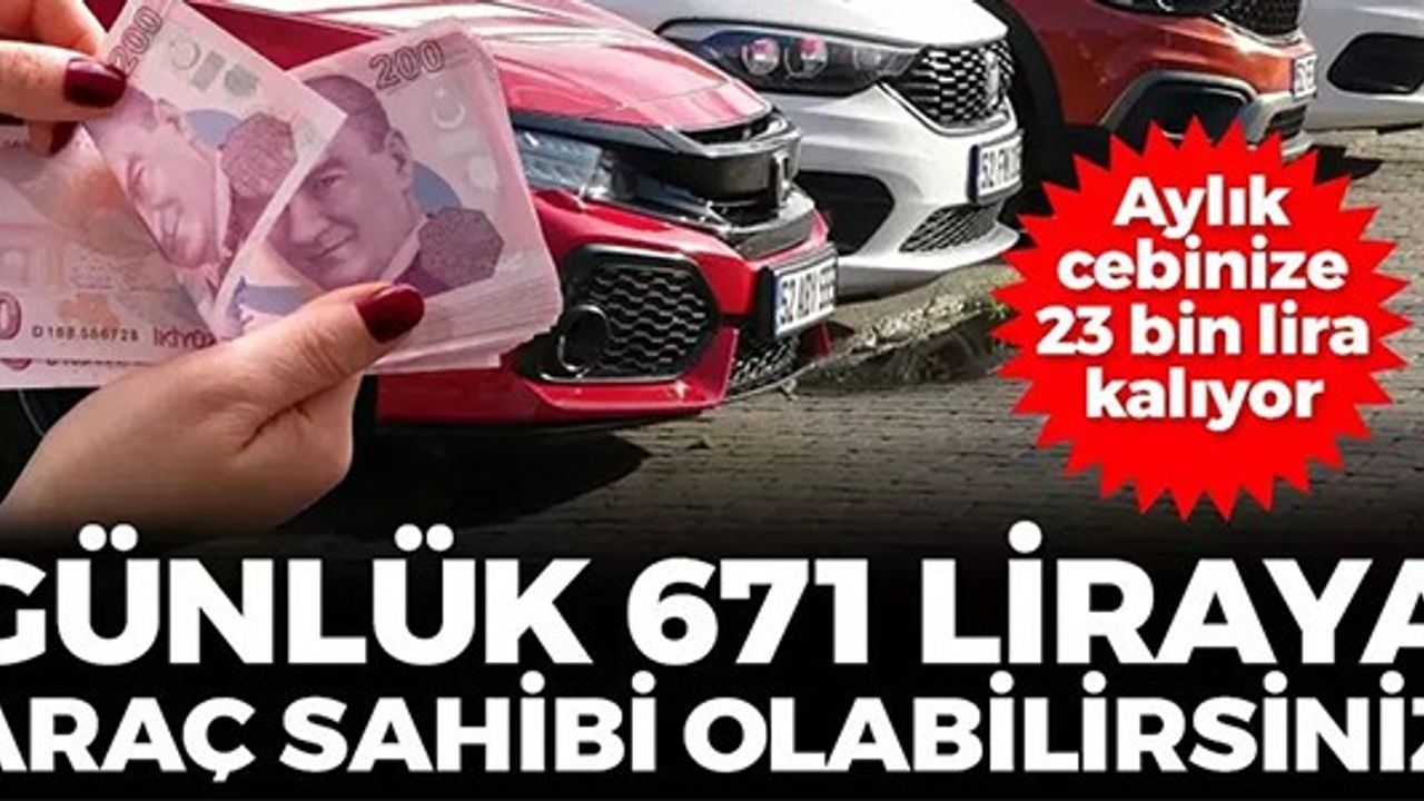 GÜNLÜK 671 LİRAYA ARAÇ SAHİBİ OLABİLİRSİNİZ