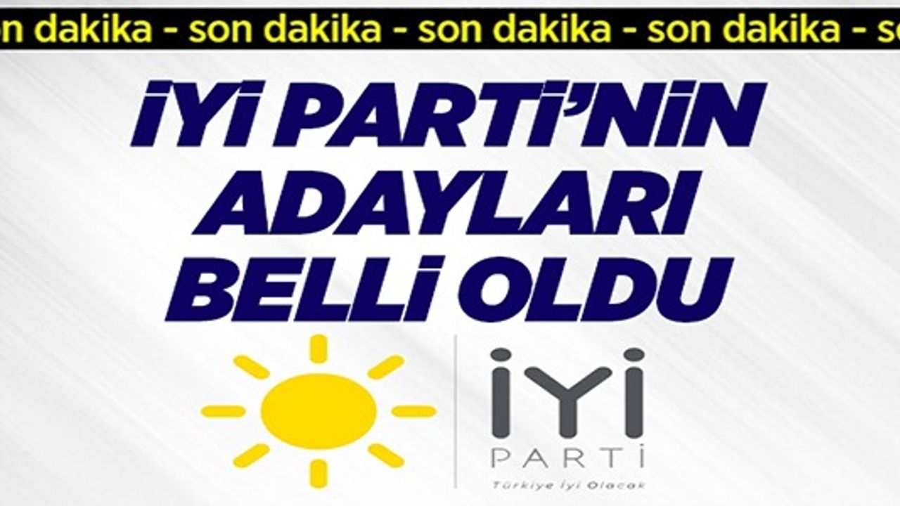 İYİ PARTİ'NİN ADAYLARI BELLİ OLDU