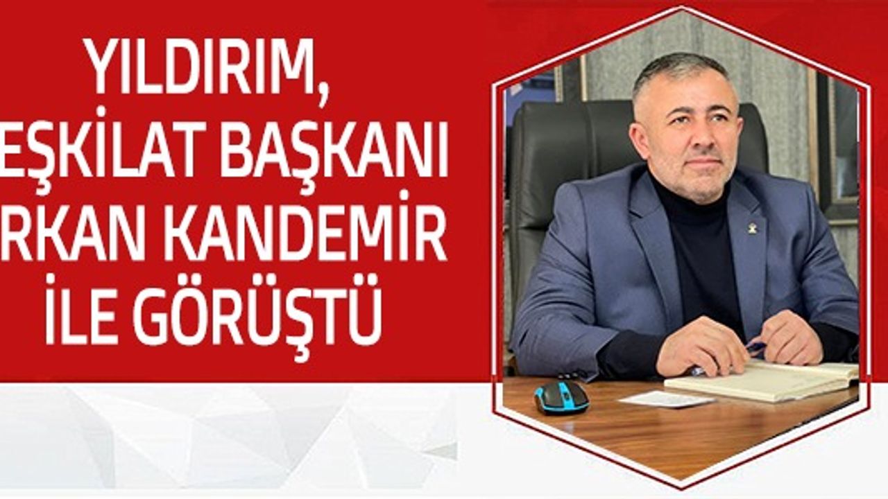 YILDIRIM, TEŞKİLAT BAŞKANI ERKAN KANDEMİR İLE GÖRÜŞTÜ