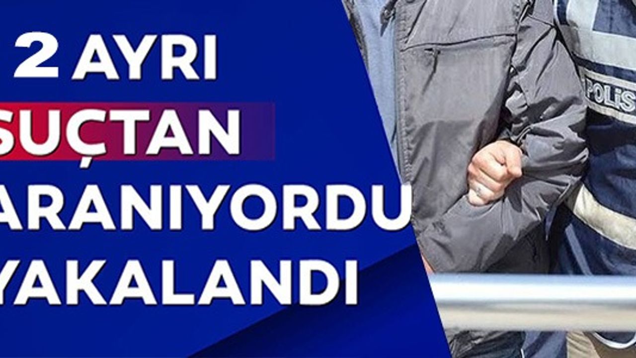 2 AYRI SUÇTAN ARANAN ŞAHIS YAKALANDI