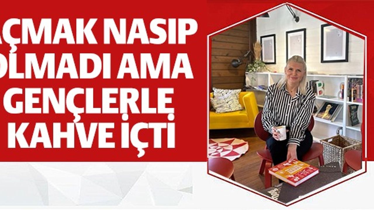 AÇMAK NASİP OLMADI AMA GENÇLERLE KAHVE İÇTİ