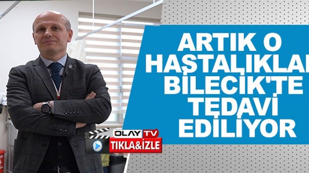 ARTIK O HASTALIKLAR BİLECİK'TE TEDAVİ EDİLİYOR