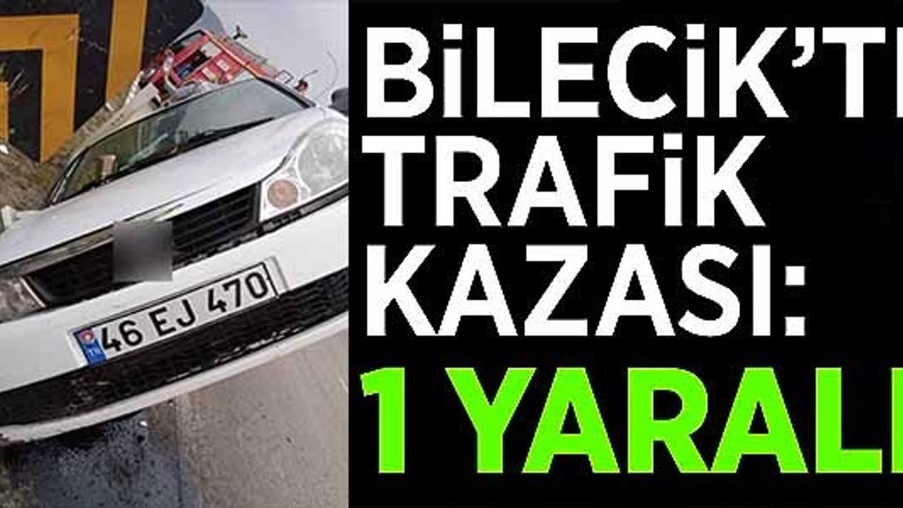 BİLECİK'TE TRAFİK KAZASI: 1 YARALI