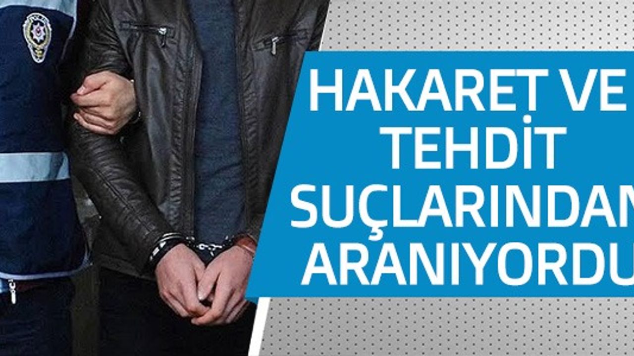 HAKARET VE TEHDİT SUÇLARINDAN ARANIYORDU
