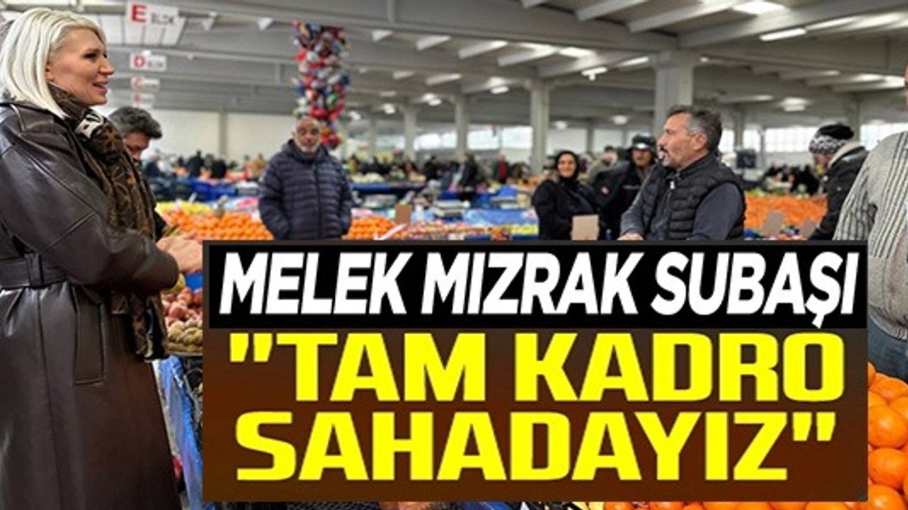 MELEK BAŞKAN VE MECLİS ÜYESİ ADAYLARI TAM KADRO SAHADA!
