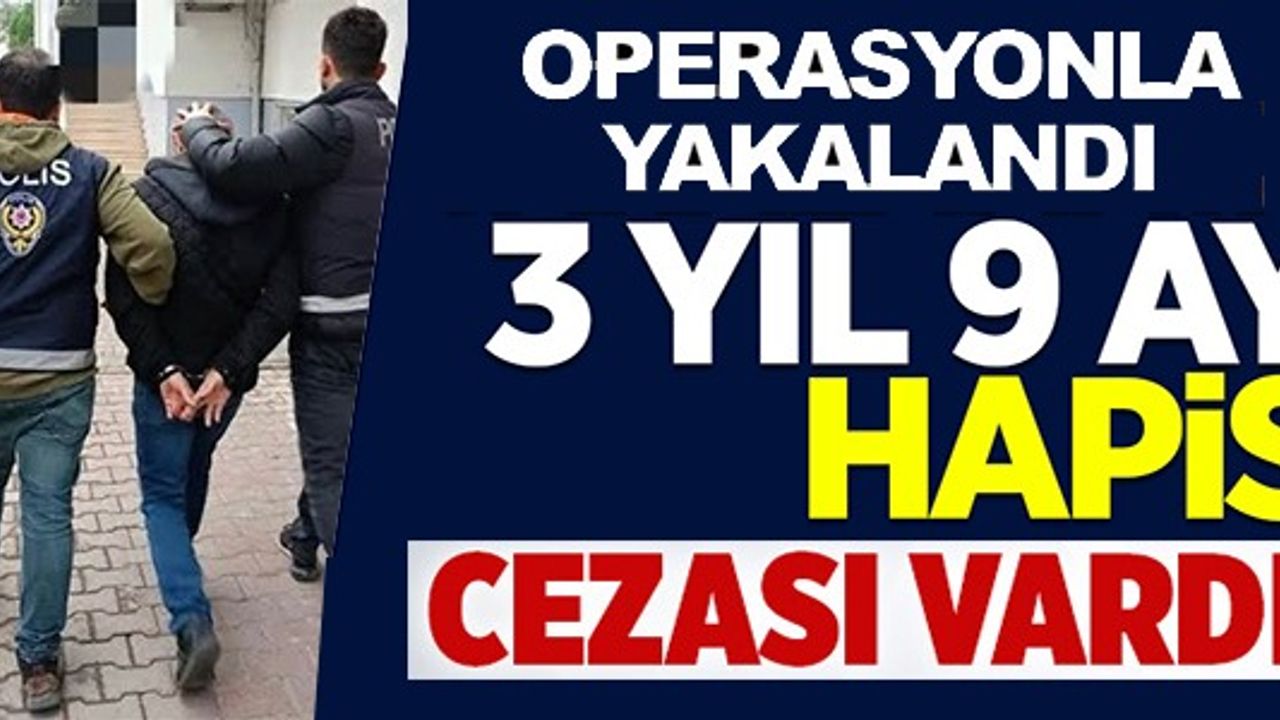 3 YIL 9 AY HAPİS CEZASI VARDI