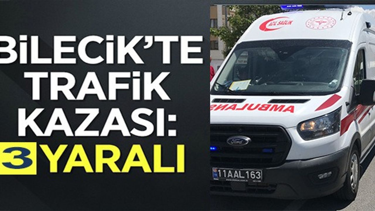 BİLECİK'TE TRAFİK KAZASI: 3 YARALI