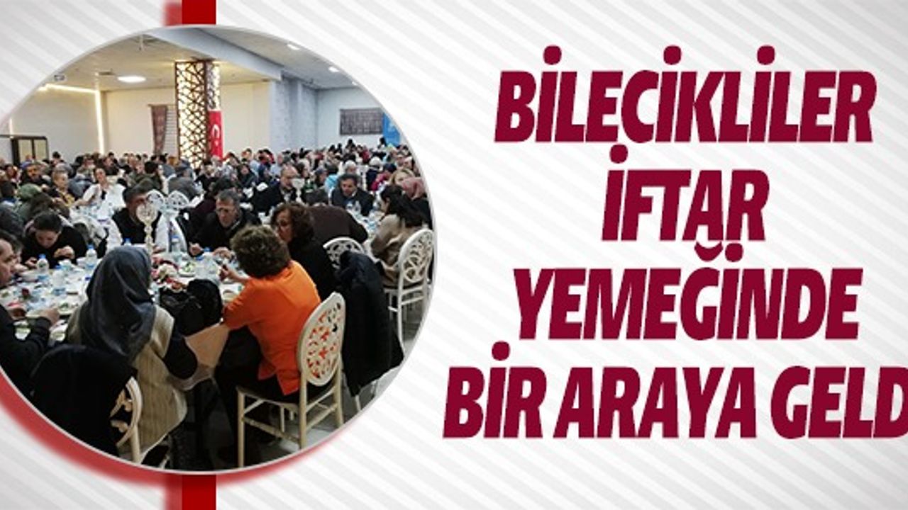 BİLECİKLİLER İFTAR YEMEĞİNDE BİR ARAYA GELDİ