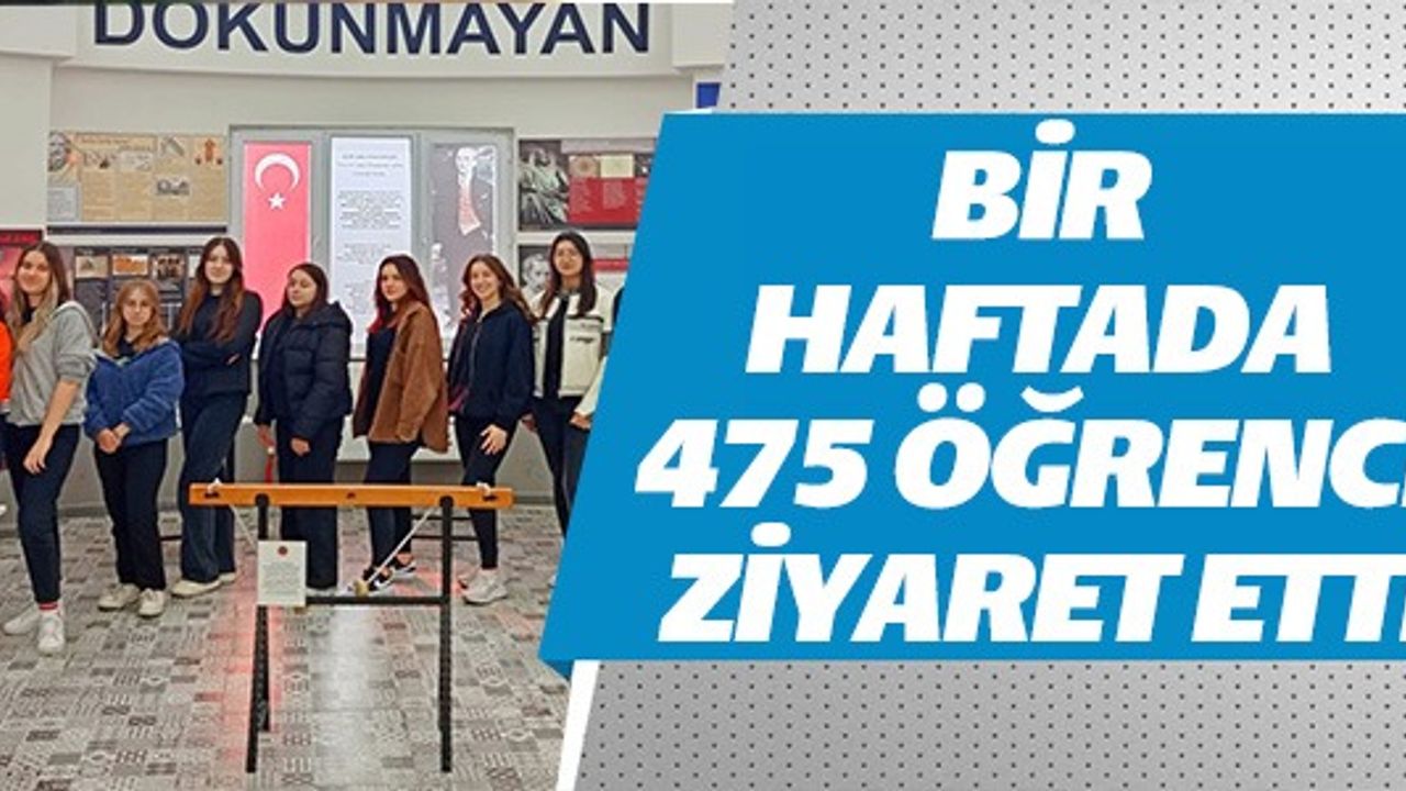 BİR HAFTADA 475 ÖĞRENCİ ZİYARET ETTİ