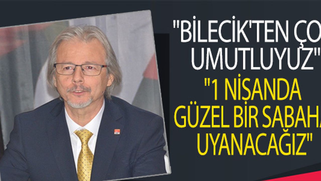 CHP GENEL BAŞKAN YARDIMCISI UZGEL: "BİLECİK'TEN ÇOK UMUTLUYUZ"