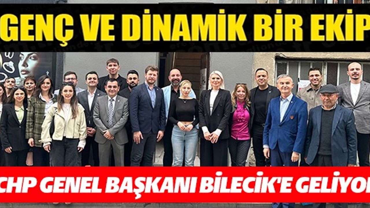 GENÇ VE DİNAMİK BİR EKİP CHP GENEL BAŞKANI BİLECİK'E GELİYOR