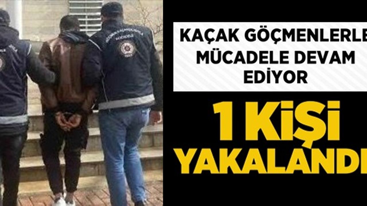 KAÇAK GÖÇMENLERLE MÜCADELE DEVAM EDİYOR