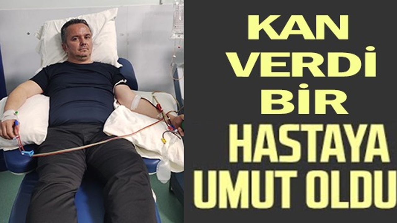 KAN VERDİ BİR HASTAYA UMUT OLDU!