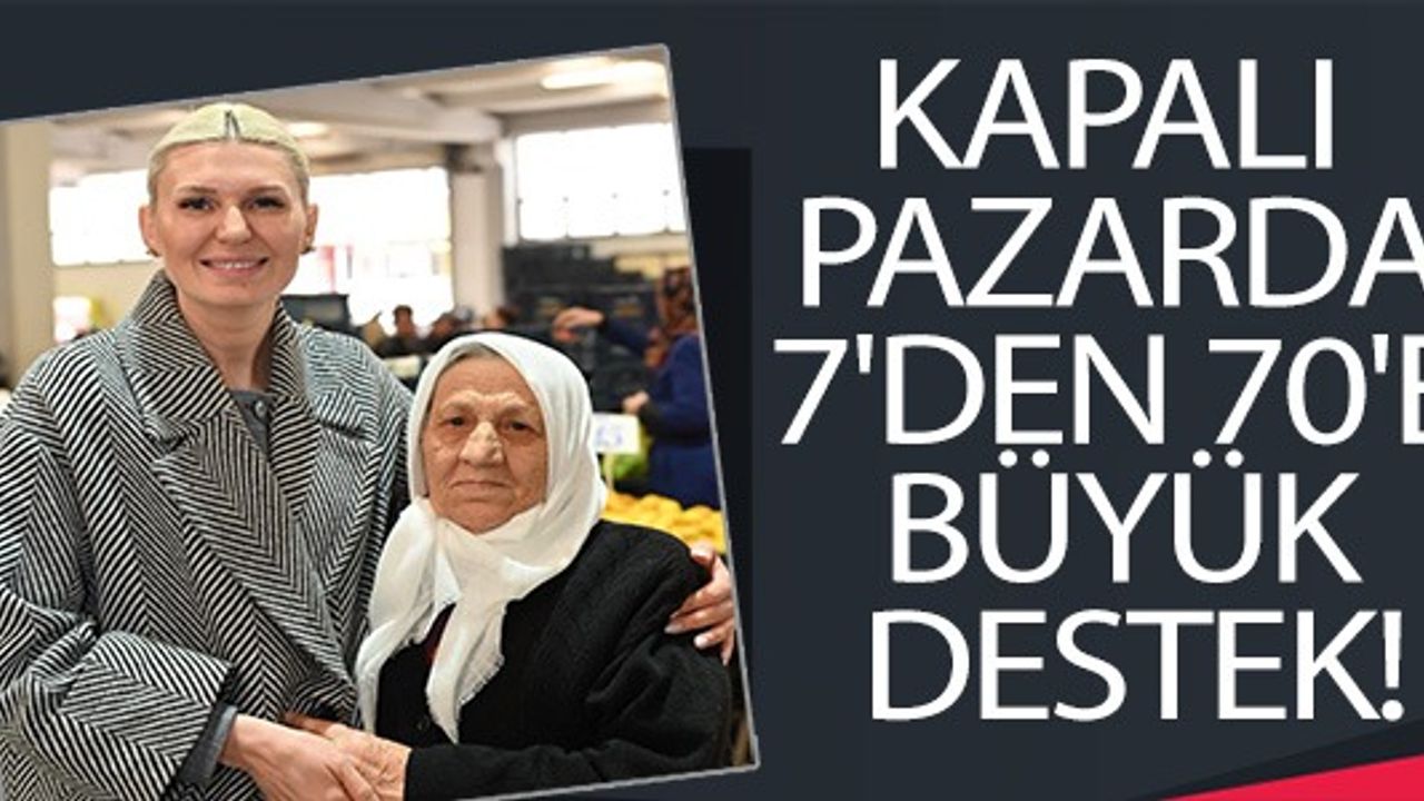 KAPALI PAZAR'DA 7'DEN 70'E BÜYÜK DESTEK