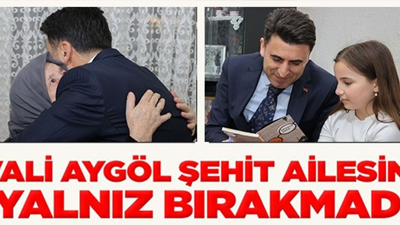 VALİ AYGÖL ŞEHİT AİLESİNİ YALNIZ BIRAKMADI