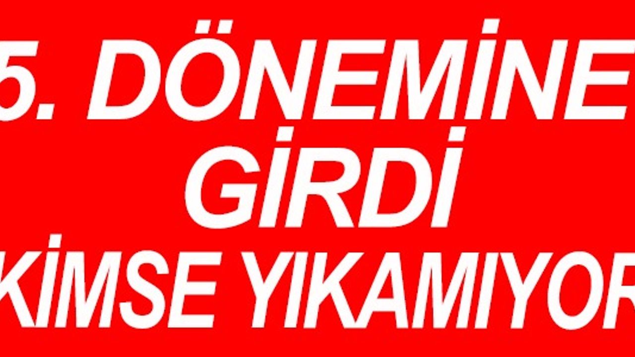5. DÖNEMİNE GİRDİ KİMSE YIKAMIYOR