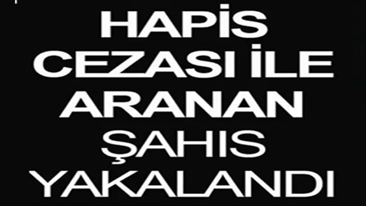 HAPİS CEZASI İLE ARANAN ŞAHIS YAKALANDI