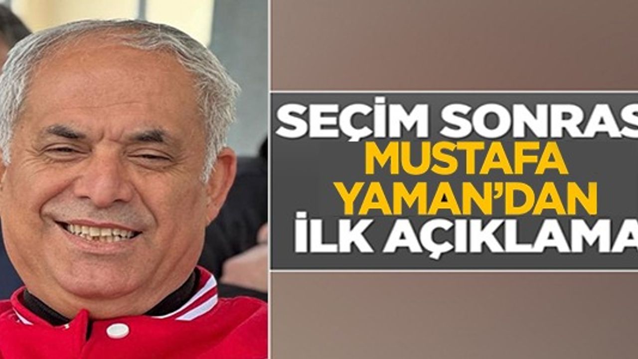 SEÇİM SONRASI MUSTAFA YAMAN'DAN İLK AÇIKLAMA