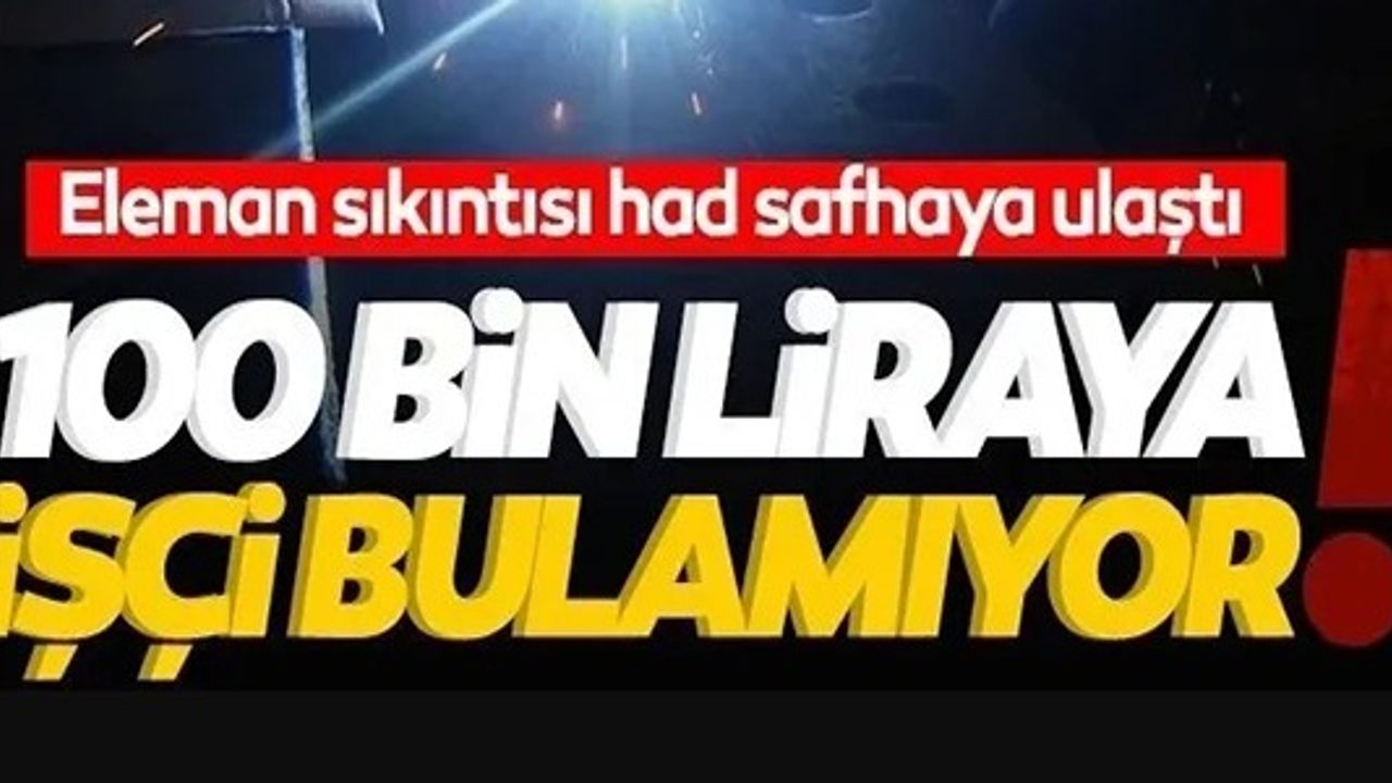 100 BİN LİRAYA İŞÇİ BULAMIYOR!