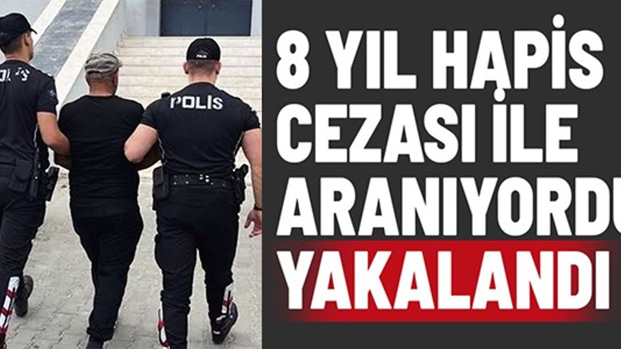 8 YIL HAPİS CEZASI İLE ARANIYORDU