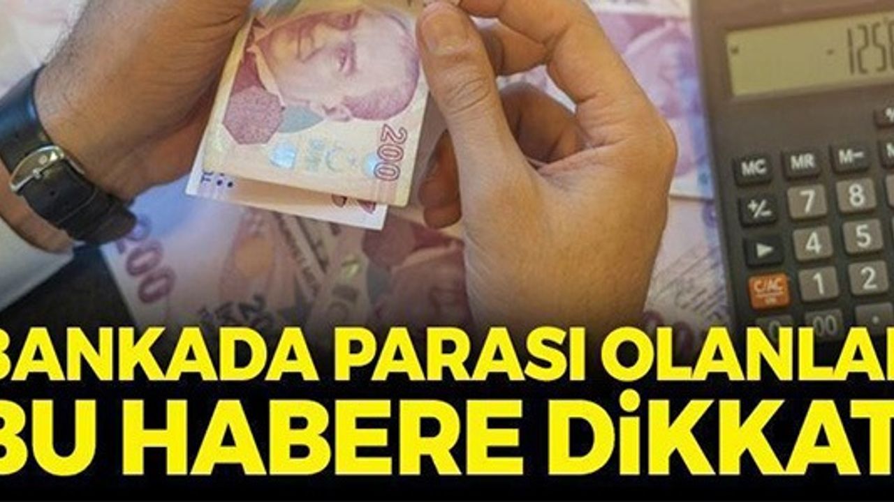 BANKADA PARASI OLANLAR BU HABERE DİKKAT!