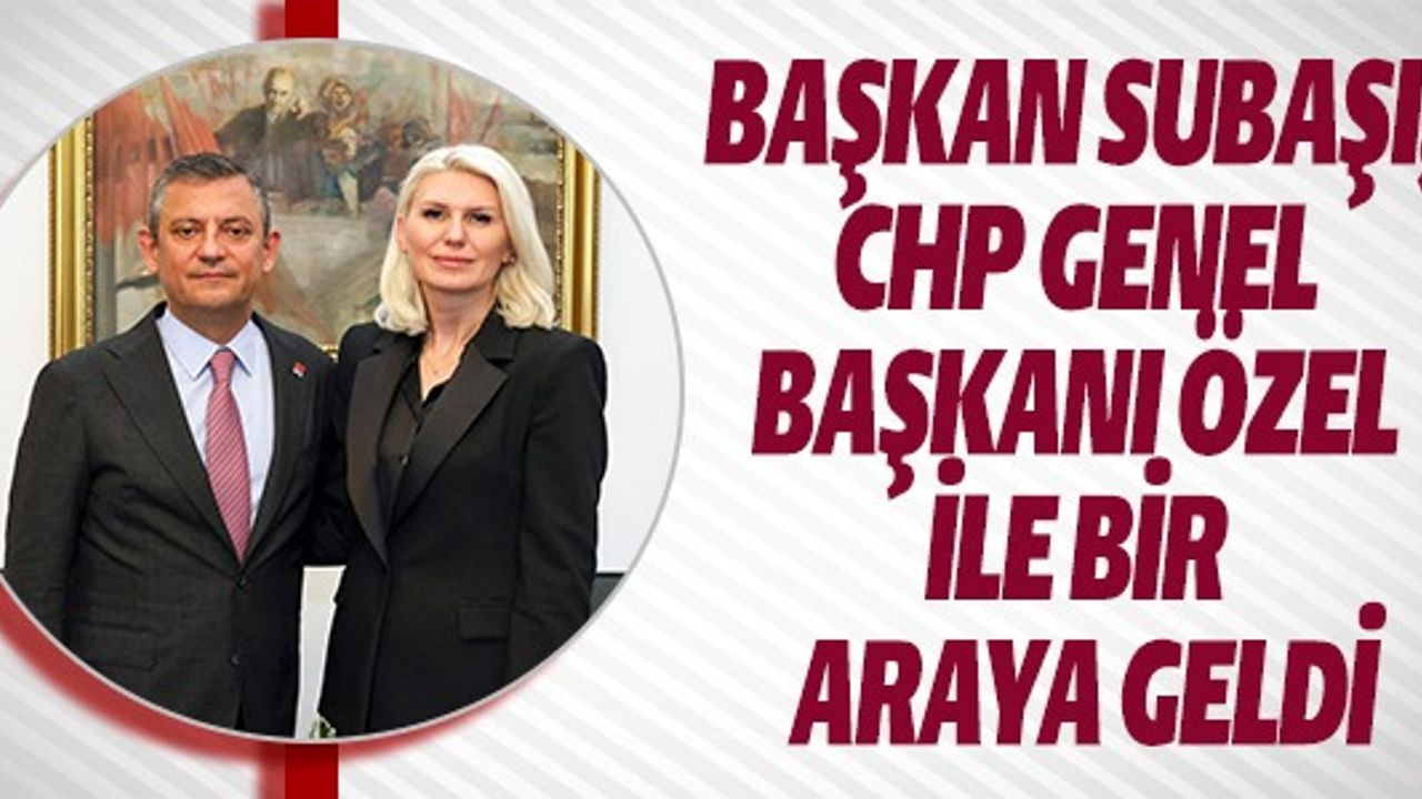 BAŞKAN SUBAŞI, CHP GENEL BAŞKANI İLE BİR ARADA