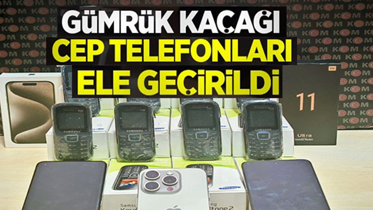 GÜMRÜK KAÇAĞI CEP TEELFONLAR ELE GEÇİRİLDİ