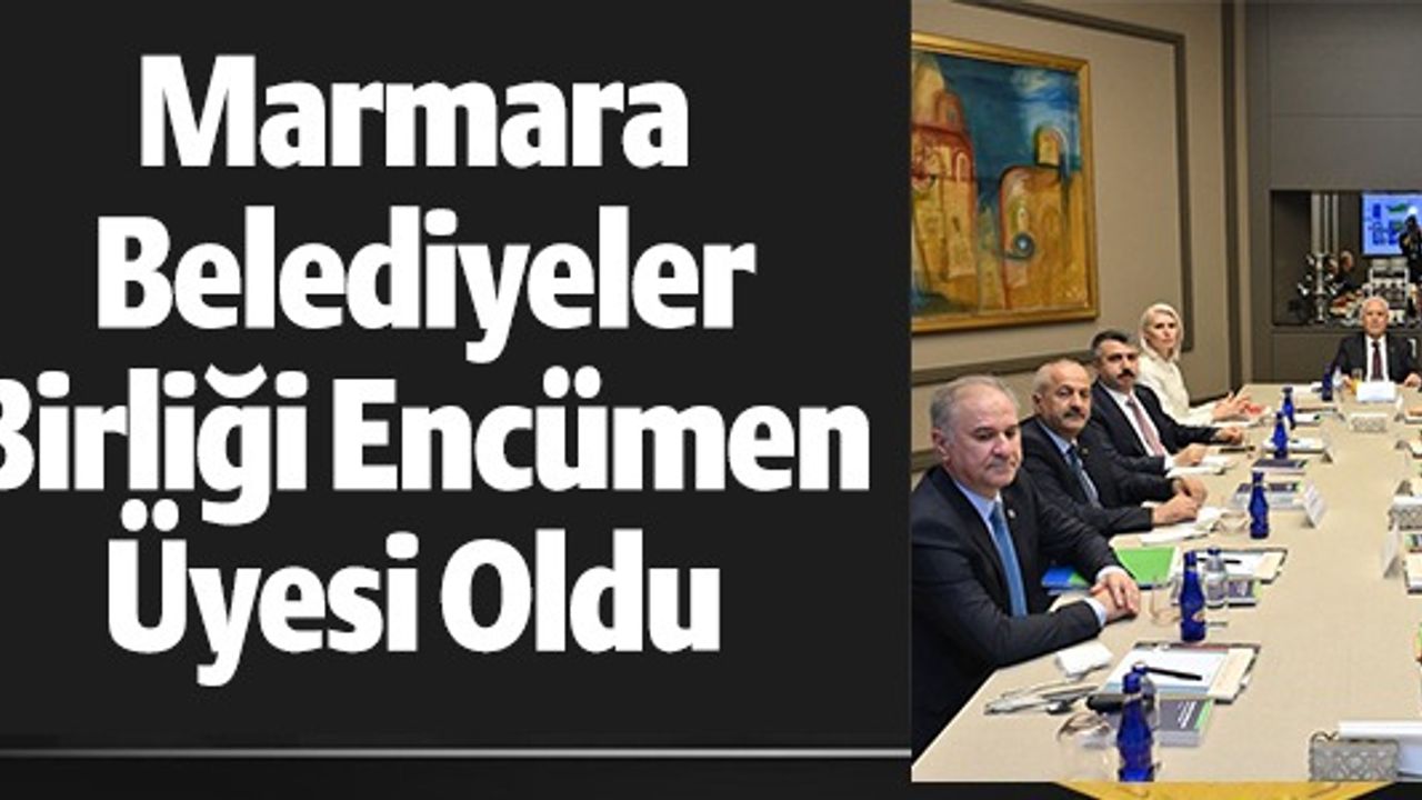 MARMARA BELEDİYELER BİRLİĞİ ENCÜMEN ÜYESİ OLDU
