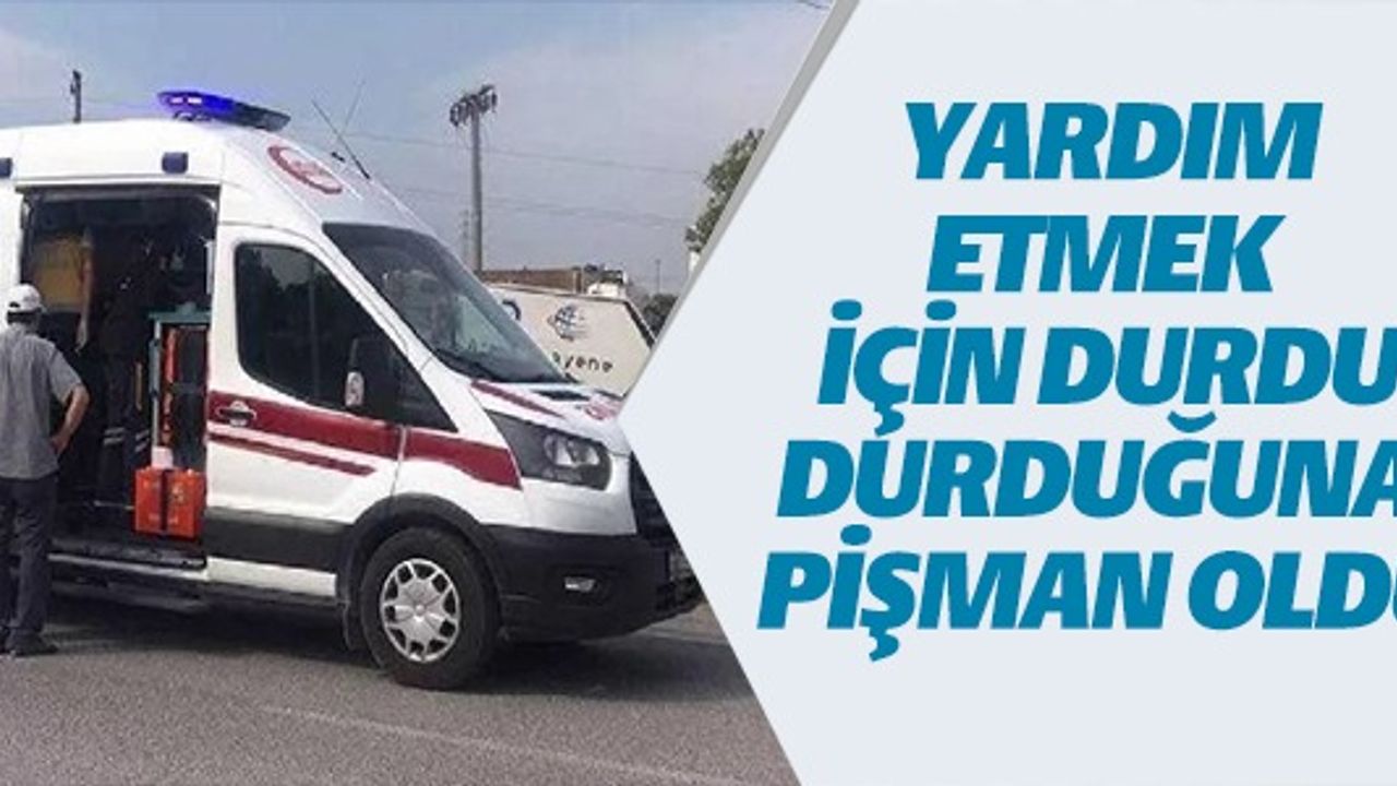 YARDIM ETMEK İÇİN DURDU DURDUĞUNA PİŞMAN OLDU