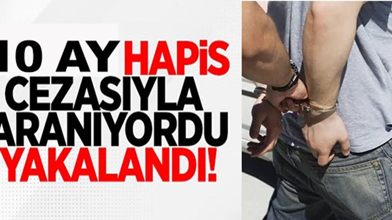 10 AY HAPİS CEZASIYLA ARANIYORDU!