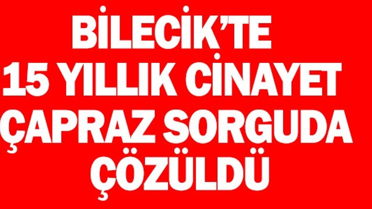 15 YILLIK CİNAYET ÇAPRAZ SORGUDA ÇÖZÜLDÜ
