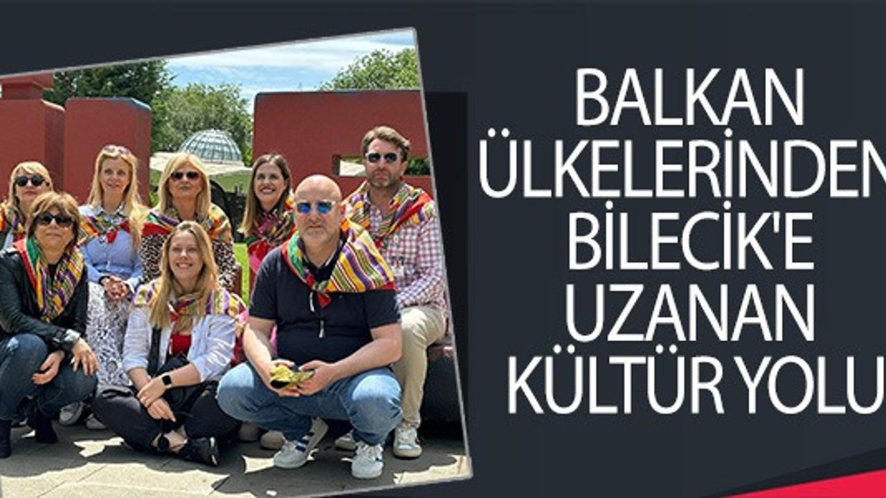 BALKAN ÜLKELERİNDEN BİLECİK'E UZANAN KÜLTÜR YOLU