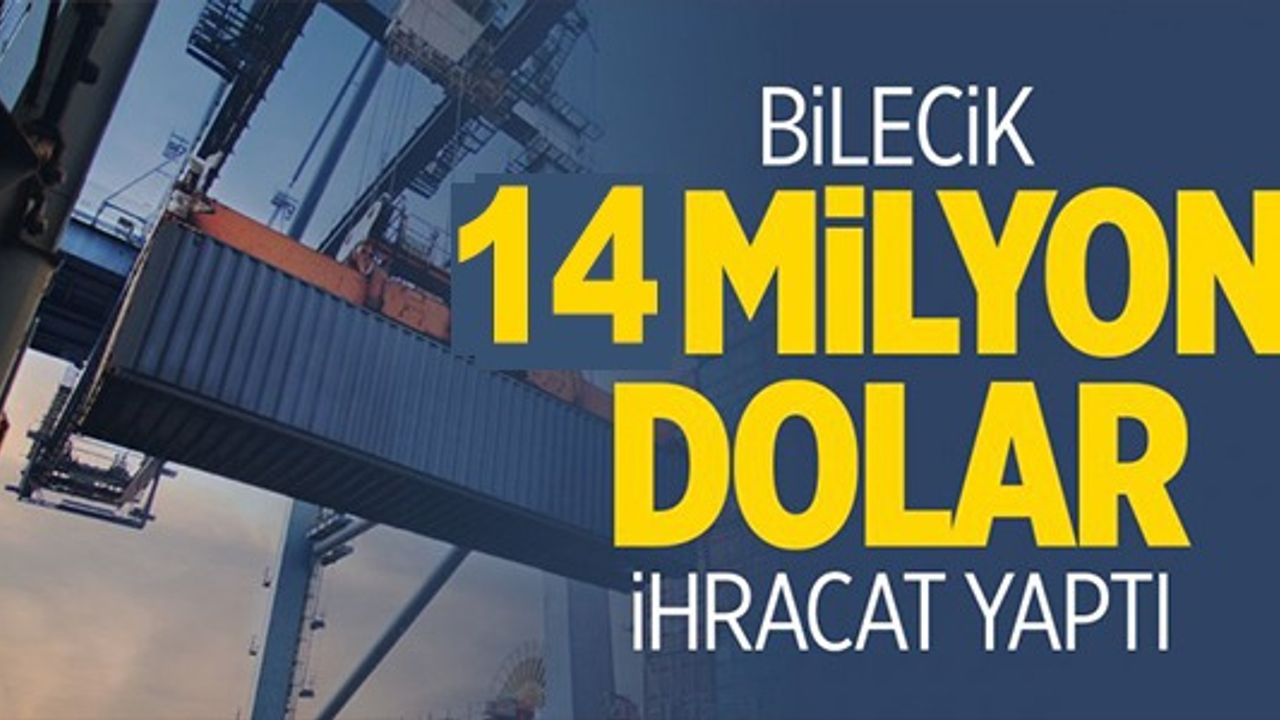 BİLECİK 14 MİLYON DOLAR İHRACAT YAPTI