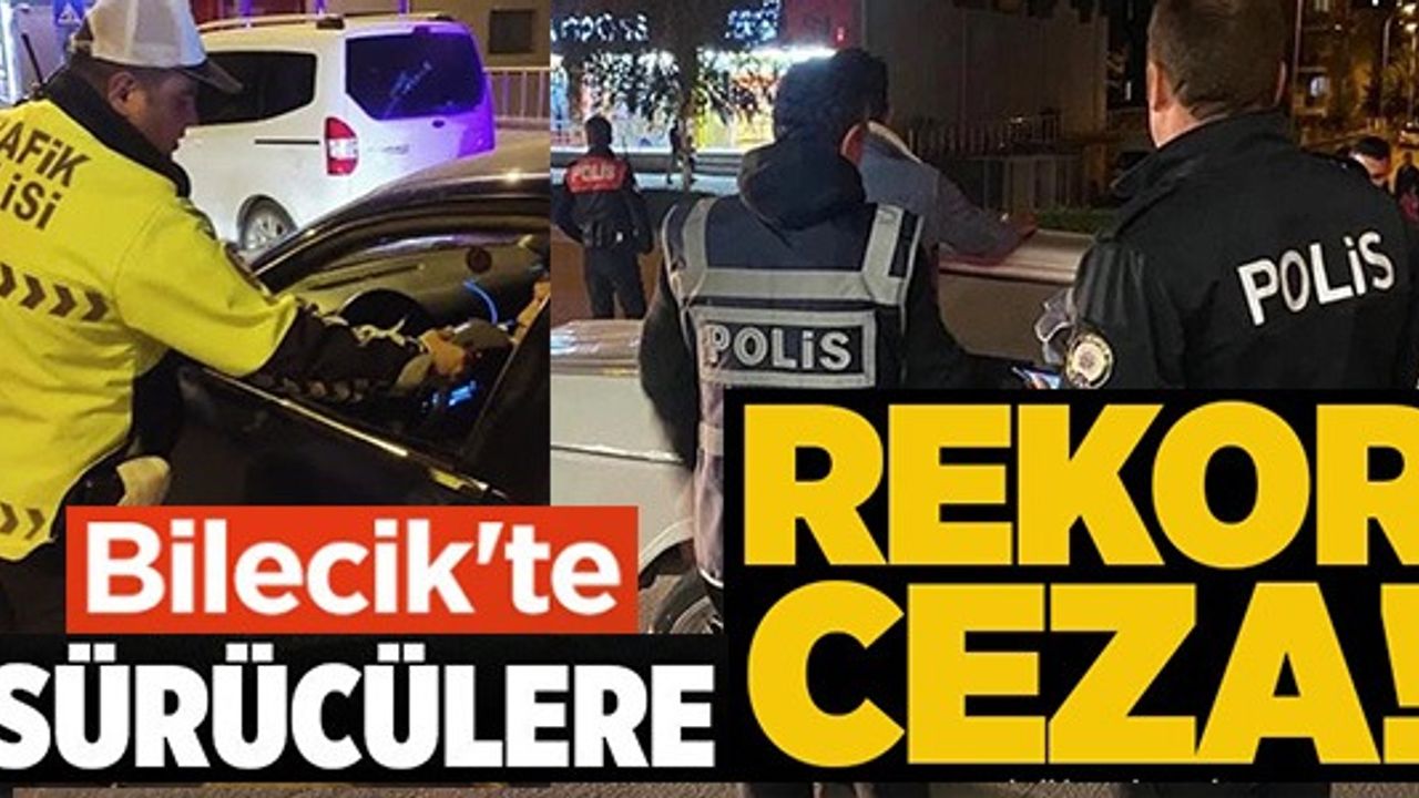 BİLECİK'TE SÜRÜCÜLERE REKOR CEZA!