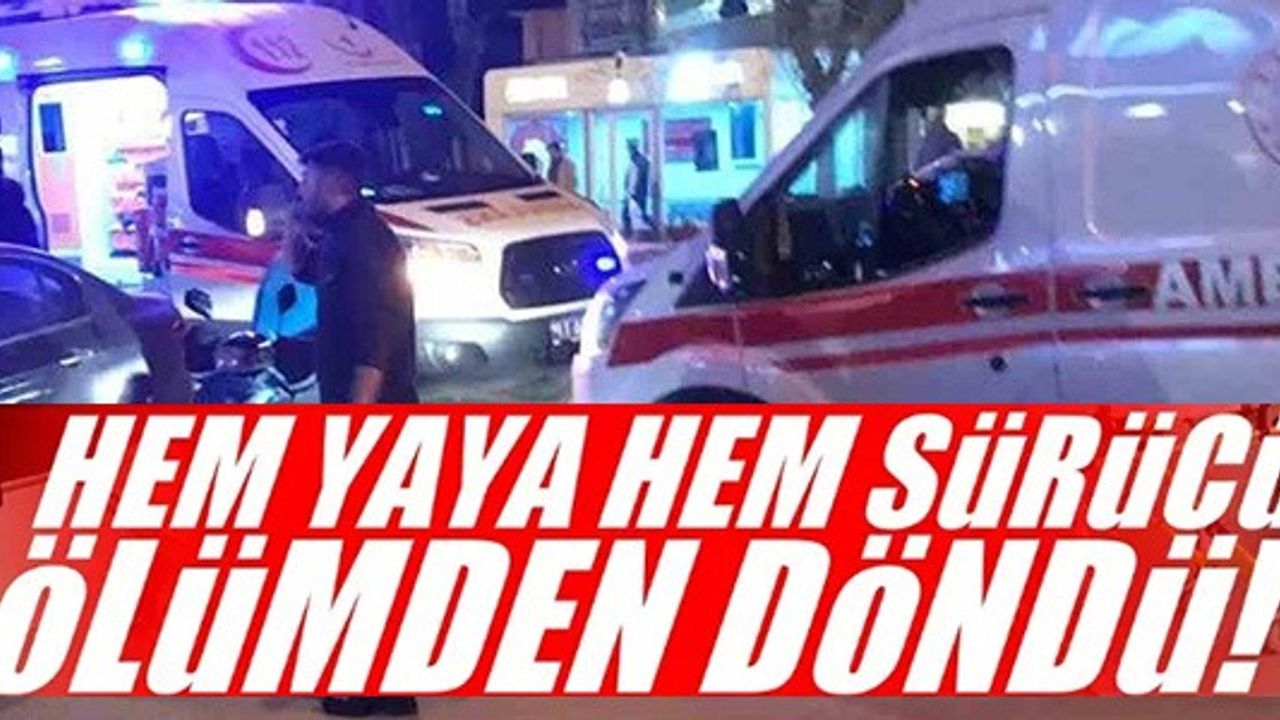 HEM YAYA HEM SÜRÜCÜ ÖLÜMDEN DÖNDÜ!