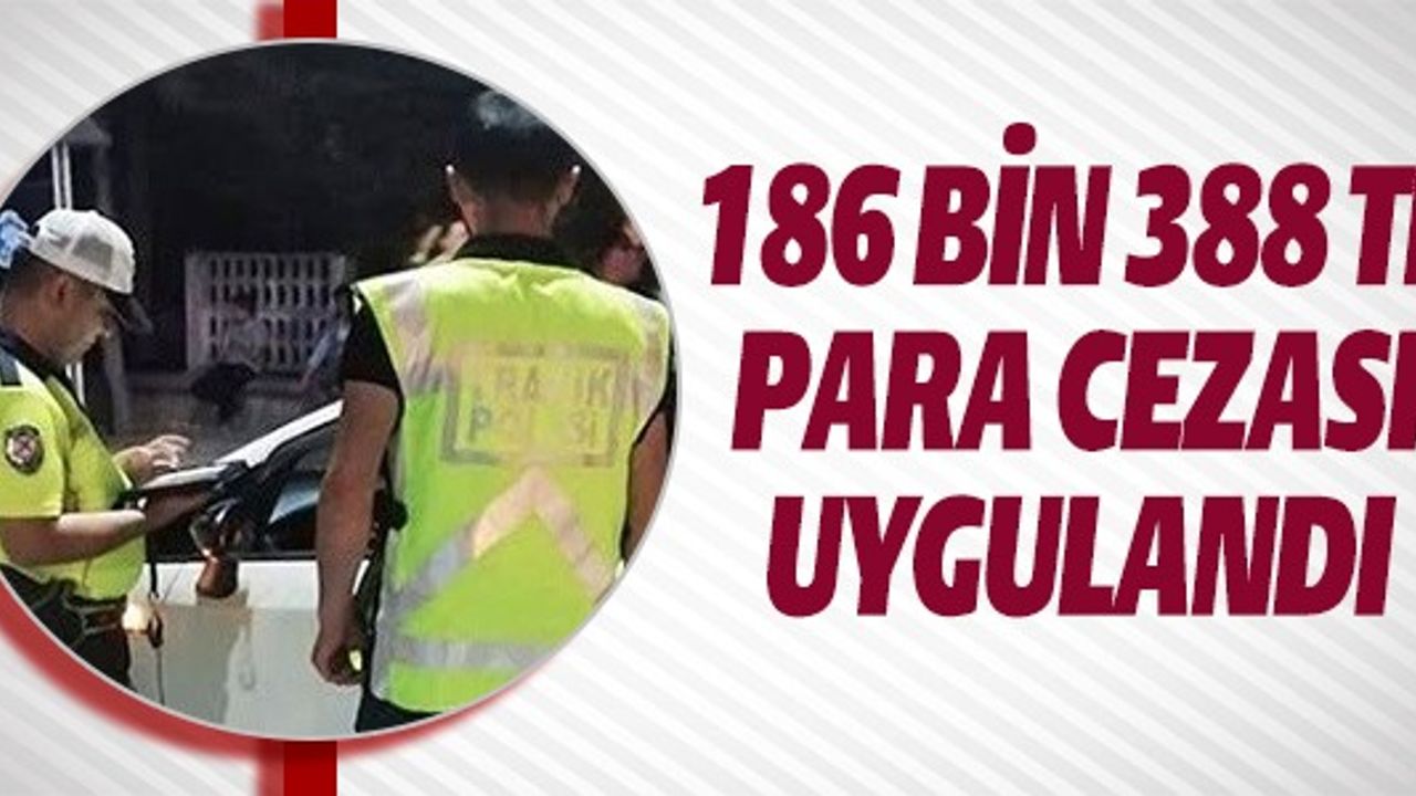 186 BİN 388 TL PARA CEZASI UYGULANDI