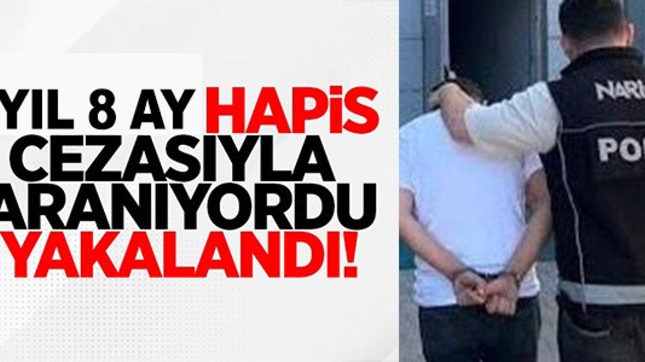 1 YIL 8 AY HAPİS CEZASIYLA ARANIYORDU