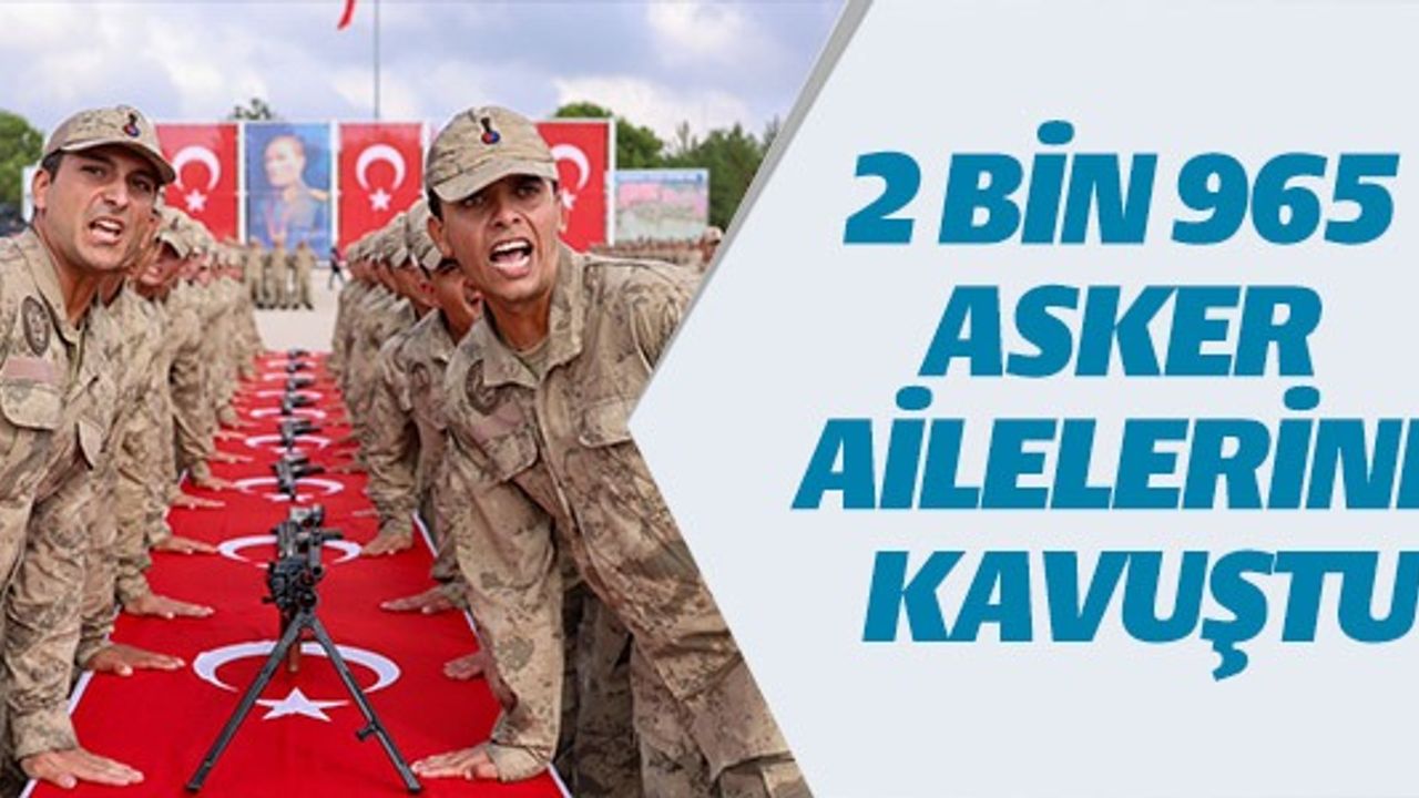 2 BİN 965 ASKER AİLESİNE KAVUŞTU