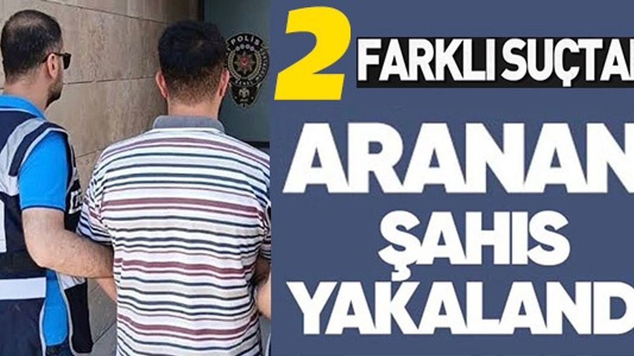 2 FARKLI SUÇTAN ARANAN ŞAHIS YAKALANDI