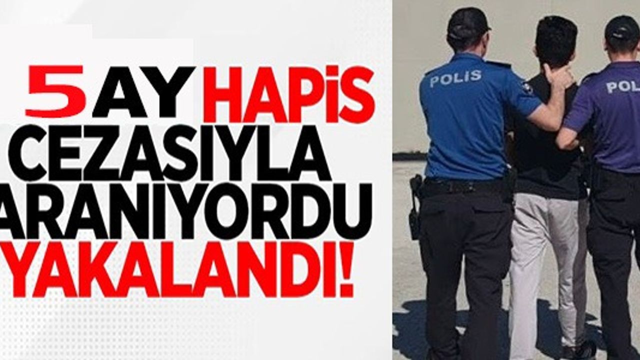 5 AY HAPİS CEZASIYLA ARANIYORDU!