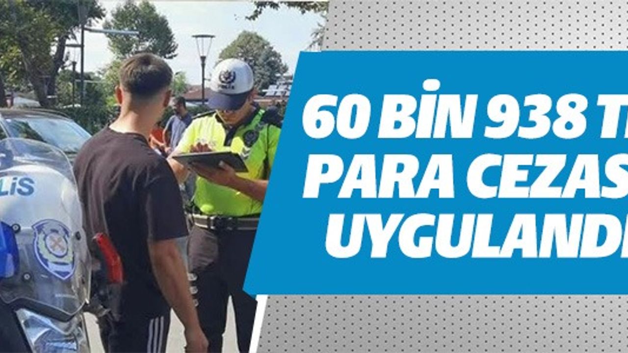 60 BİN 938 TL PARA CEZASI UYGULANDI