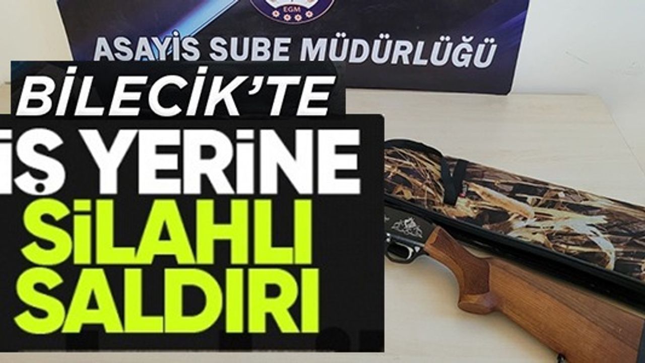 BİLECİK'TE İŞ YERİNE SİLAHLI SALDIRI