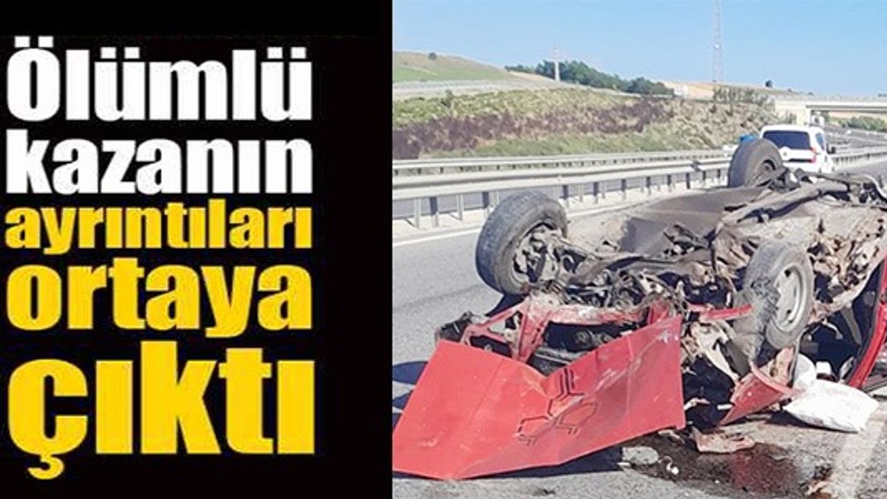 ÖLÜMLÜ KAZANIN AYRINTILARI ORTAYA ÇIKTI