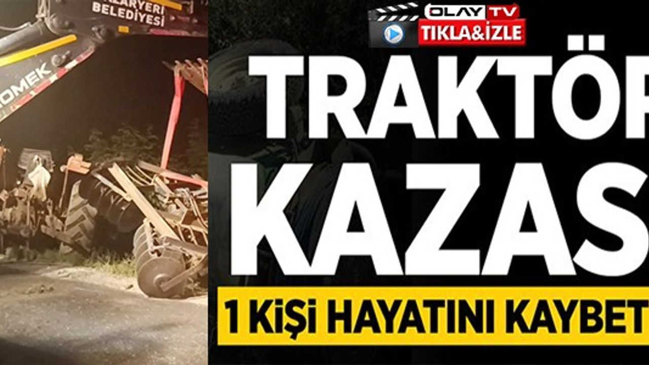 TRAKTÖR KAZASI: 1 KİŞİ HAYATINI KAYBETTİ