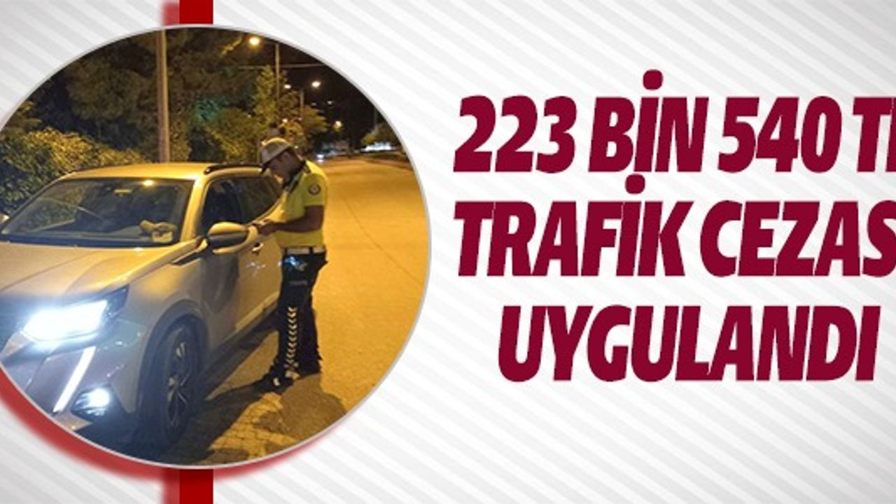 223 BİN 540 TL TRAFİK CEZASI UYGULANDI