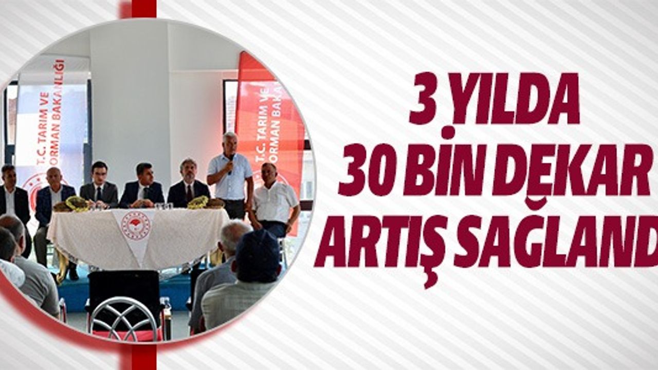 3 YILDA 30 BİN DEKAR ARTIŞ SAĞLANDI