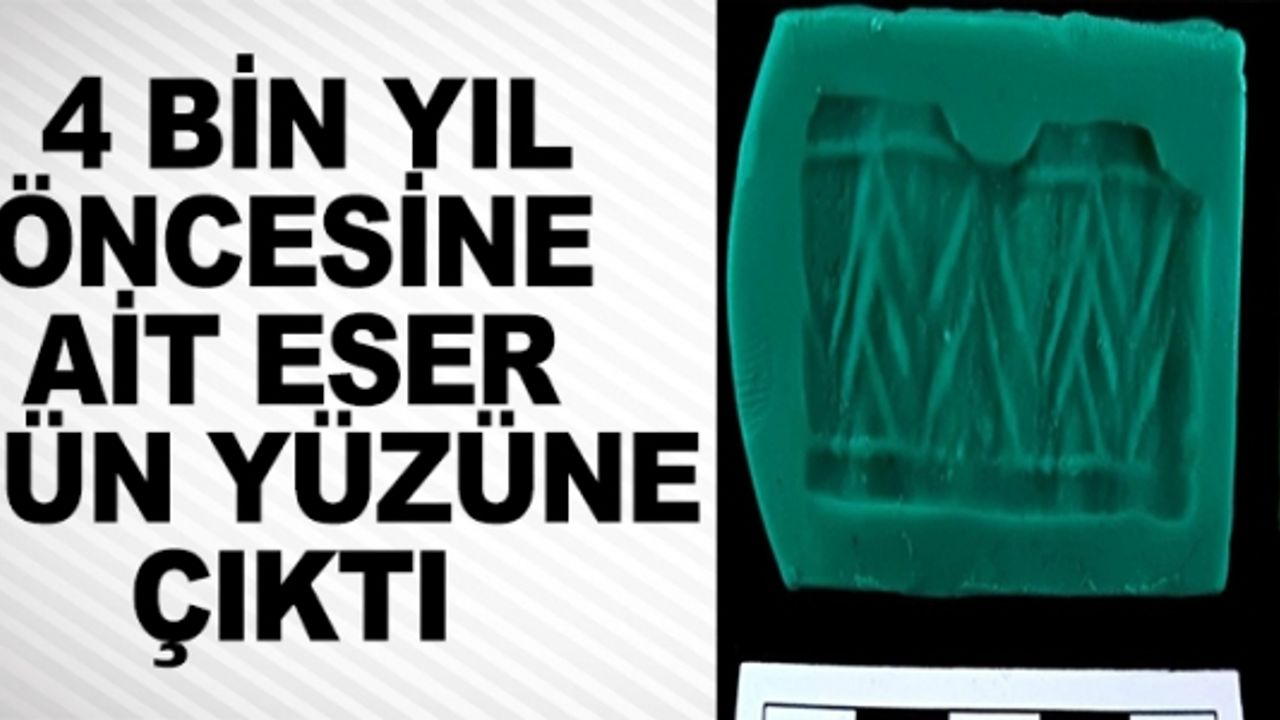 4 BİN YIL ÖNCESİNE AİT ESER GÜN YÜZÜNE ÇIKTI